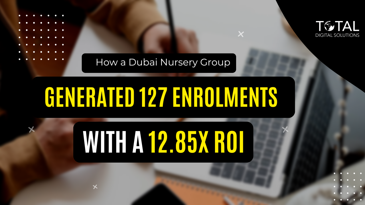 From Clicks to Enrolments: How a Dubai Nursery Group Generated 127 Enrolments with a 12.85x ROI